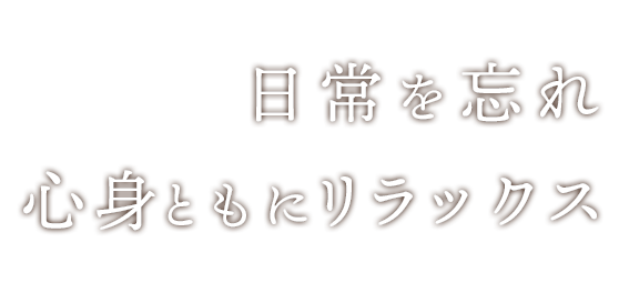 日常を忘れ 心身ともにリラックス